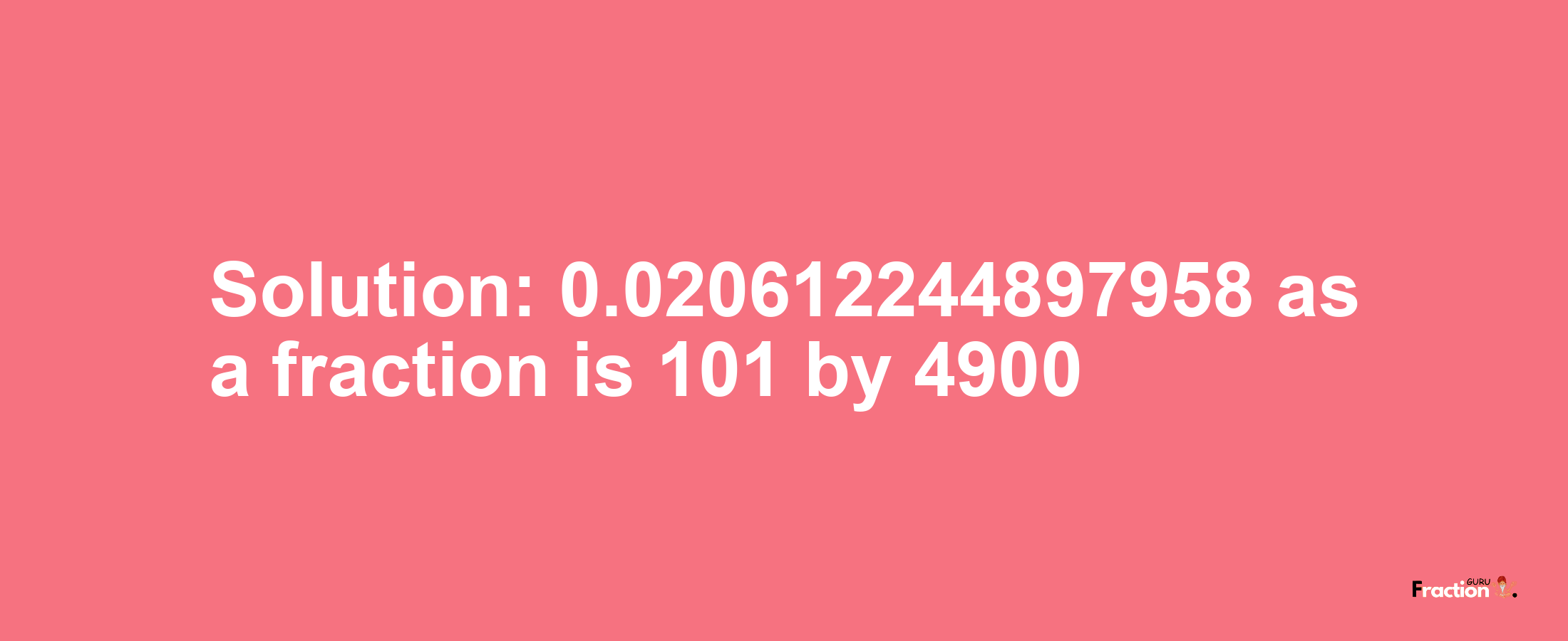 Solution:0.020612244897958 as a fraction is 101/4900